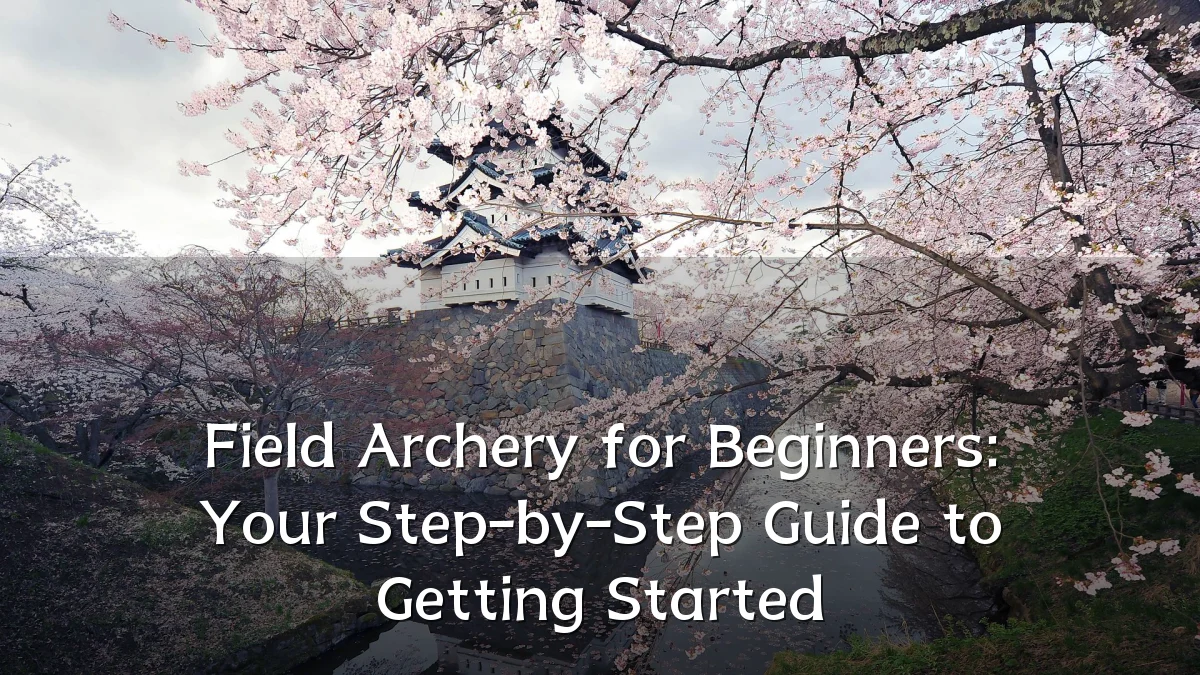 Field Archery for Beginners: Your Step-by-Step Guide to Getting Started