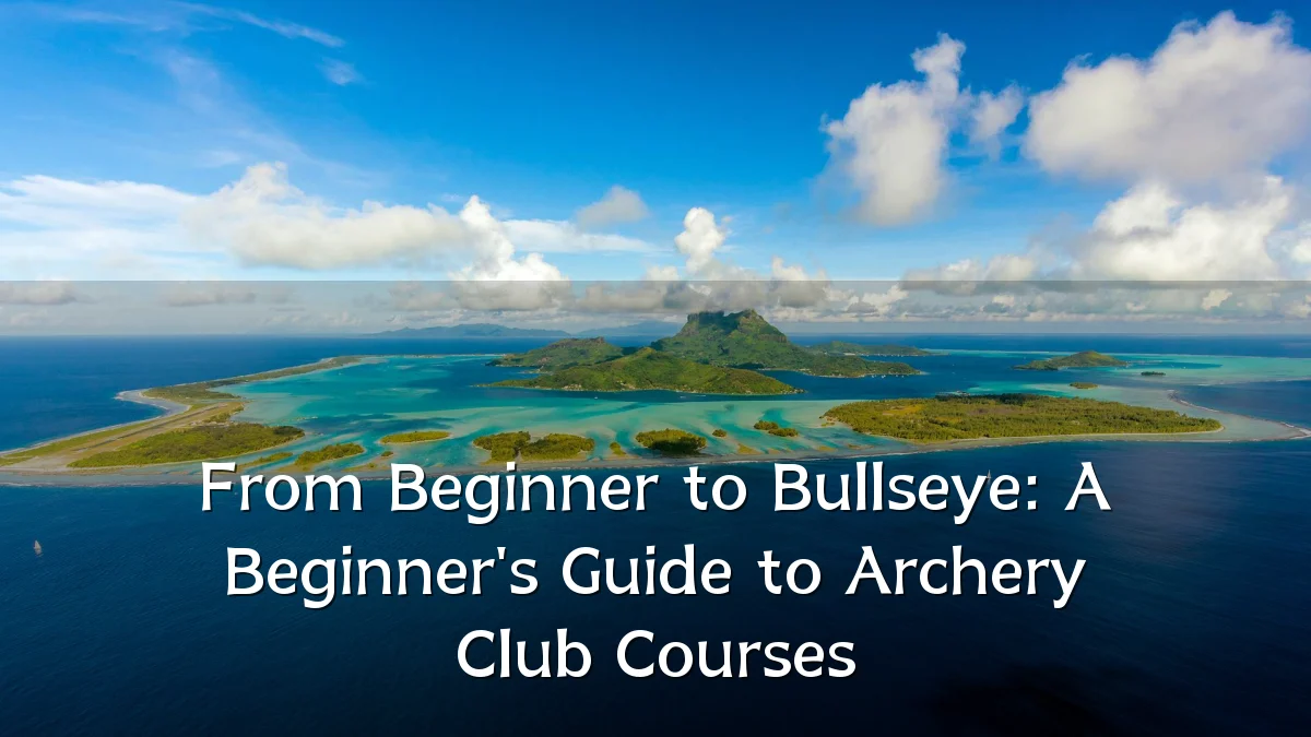 From Beginner to Bullseye: A Beginner's Guide to Archery Club Courses