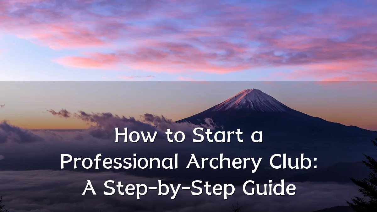 How to Start a Professional Archery Club: A Step-by-Step Guide