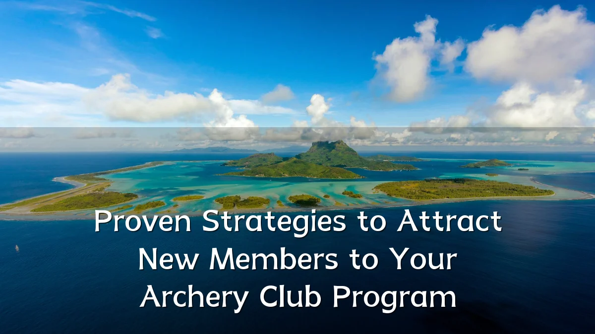 Proven Strategies to Attract New Members to Your Archery Club Program