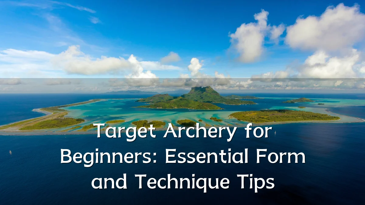 Target Archery for Beginners: Essential Form and Technique Tips