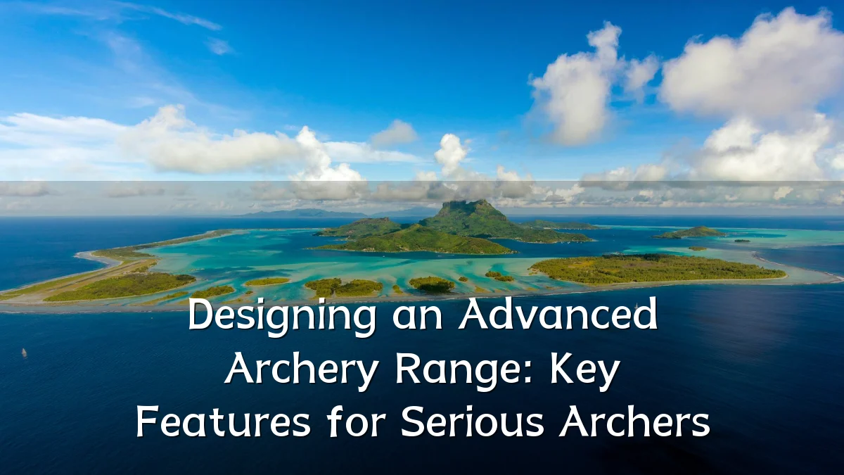 Designing an Advanced Archery Range: Key Features for Serious Archers