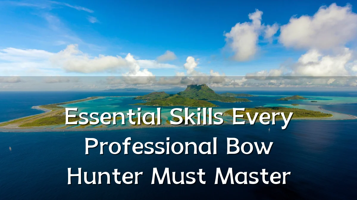 Essential Skills Every Professional Bow Hunter Must Master
