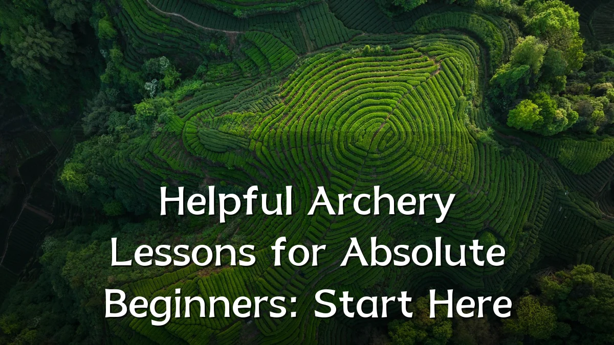 Helpful Archery Lessons for Absolute Beginners: Start Here