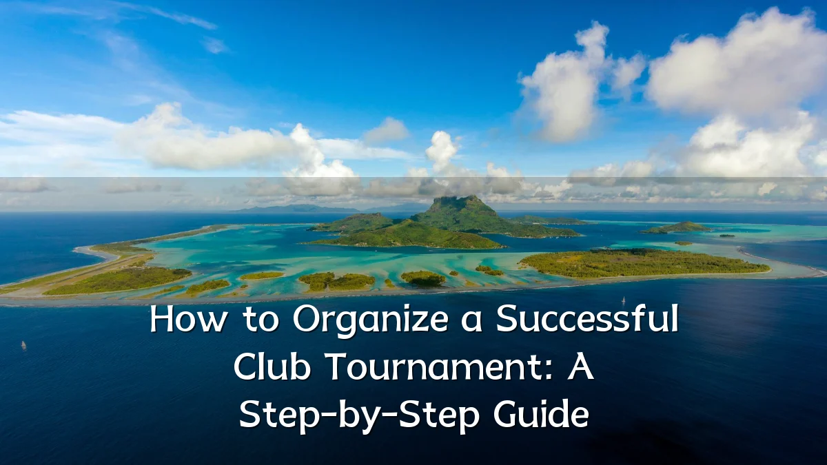How to Organize a Successful Club Tournament: A Step-by-Step Guide