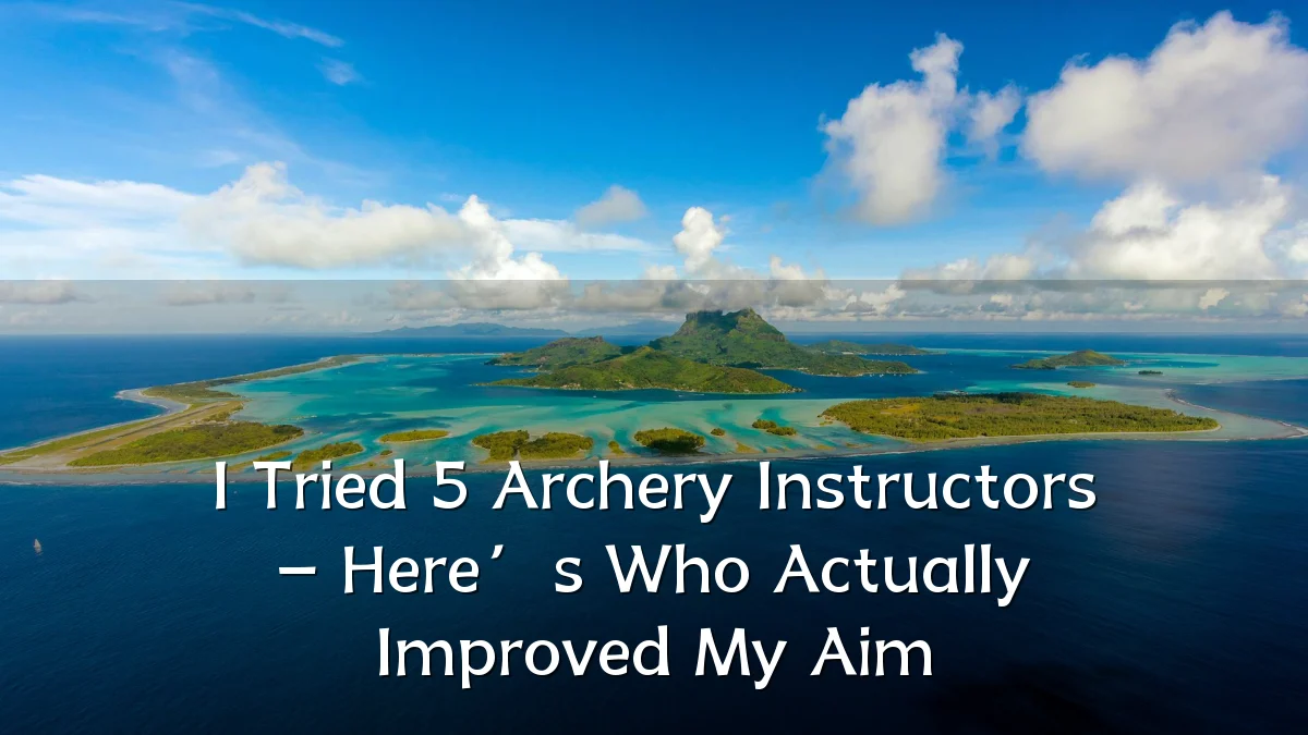 I Tried 5 Archery Instructors – Here’s Who Actually Improved My Aim