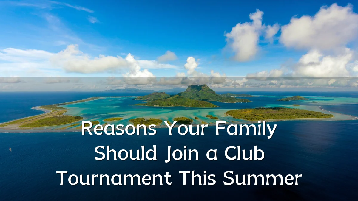 Reasons Your Family Should Join a Club Tournament This Summer