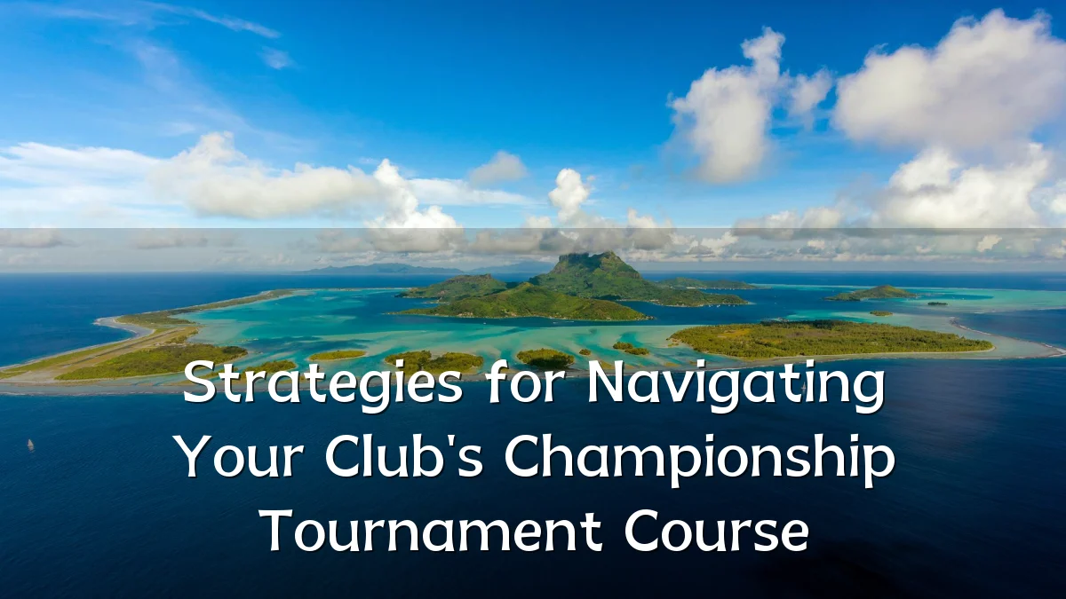 Strategies for Navigating Your Club's Championship Tournament Course