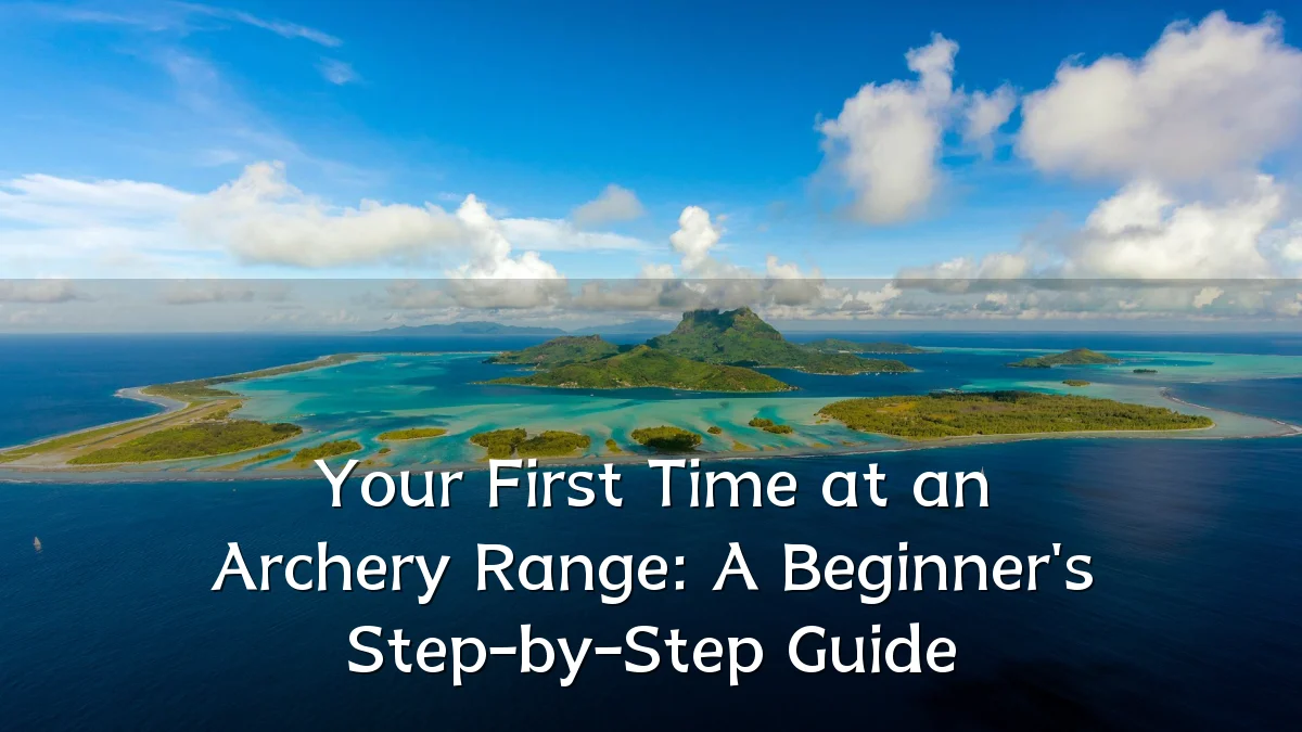 Your First Time at an Archery Range: A Beginner's Step-by-Step Guide